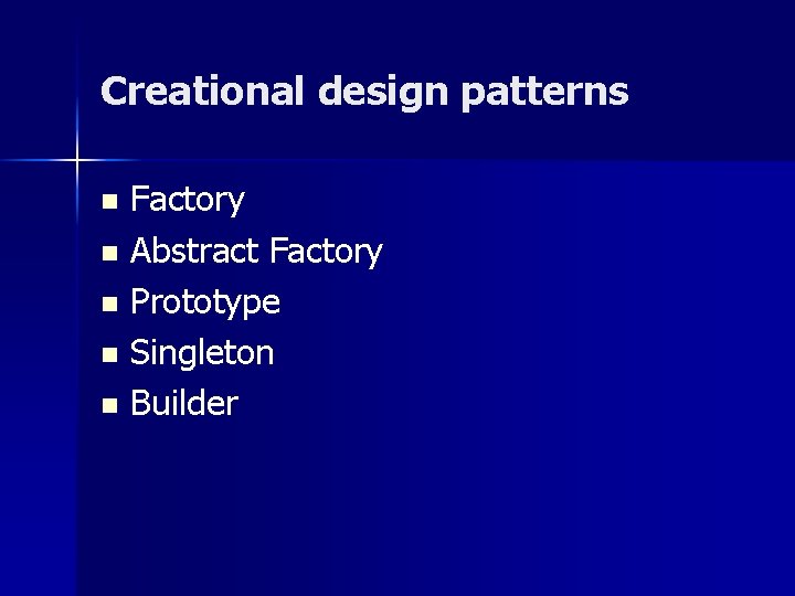 Creational design patterns Factory n Abstract Factory n Prototype n Singleton n Builder n Creational design patterns Factory n Abstract Factory n Prototype n Singleton n Builder n