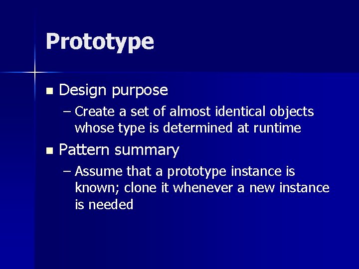 Prototype n Design purpose – Create a set of almost identical objects whose type Prototype n Design purpose – Create a set of almost identical objects whose type