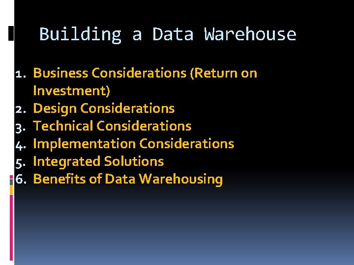 Building a Data Warehouse 1. Business Considerations (Return on Investment) 2. Design Considerations 3.