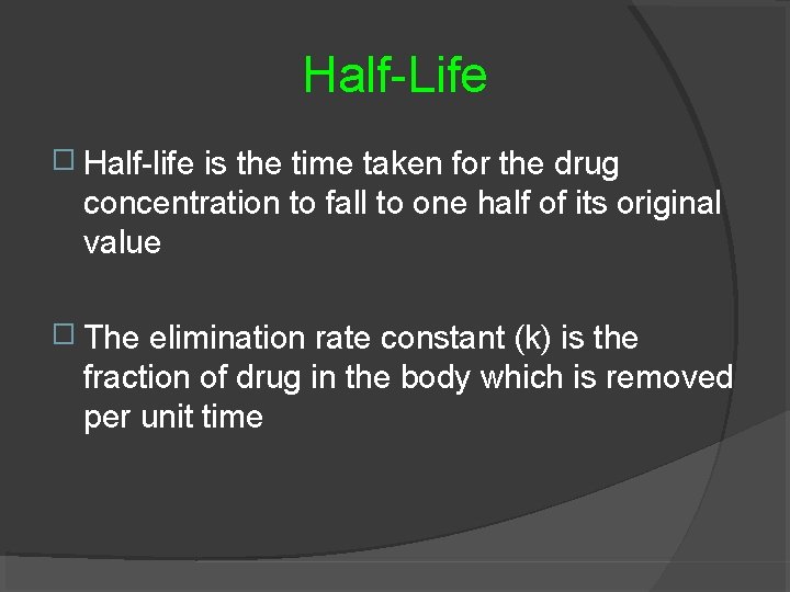 Half-Life � Half-life is the time taken for the drug concentration to fall to