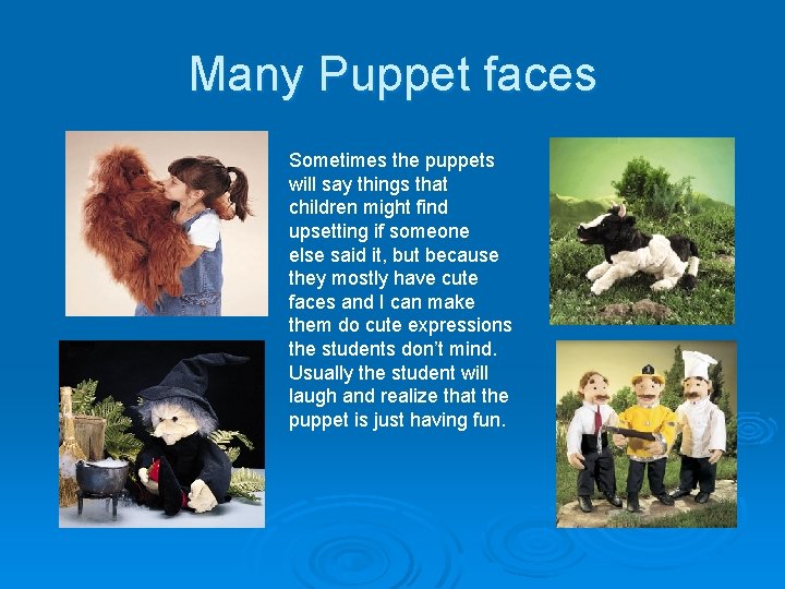 Many Puppet faces Sometimes the puppets will say things that children might find upsetting