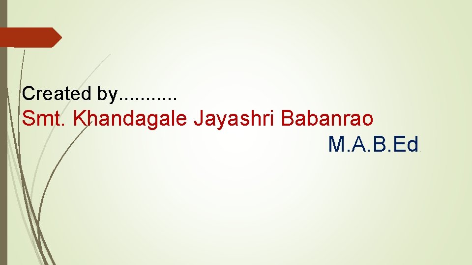 Created by. . . Smt. Khandagale Jayashri Babanrao M. A. B. Ed . 