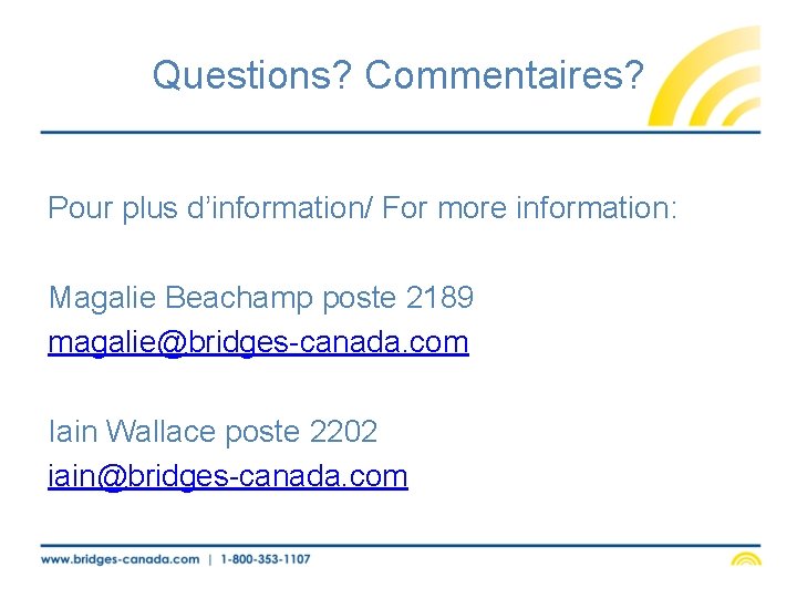 Questions? Commentaires? Pour plus d’information/ For more information: Magalie Beachamp poste 2189 magalie@bridges-canada. com