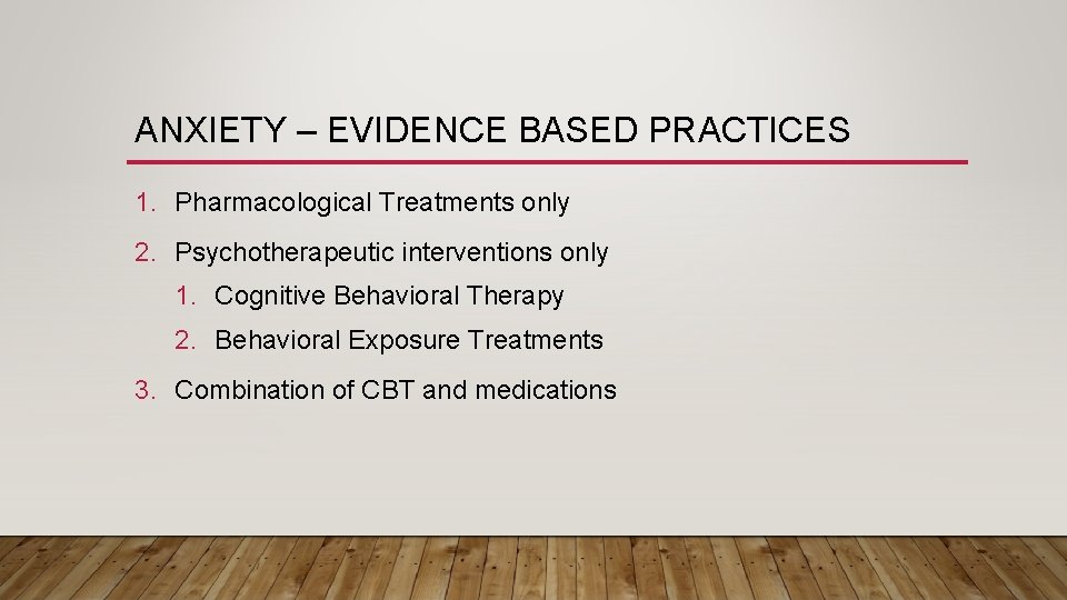 ANXIETY – EVIDENCE BASED PRACTICES 1. Pharmacological Treatments only 2. Psychotherapeutic interventions only 1.