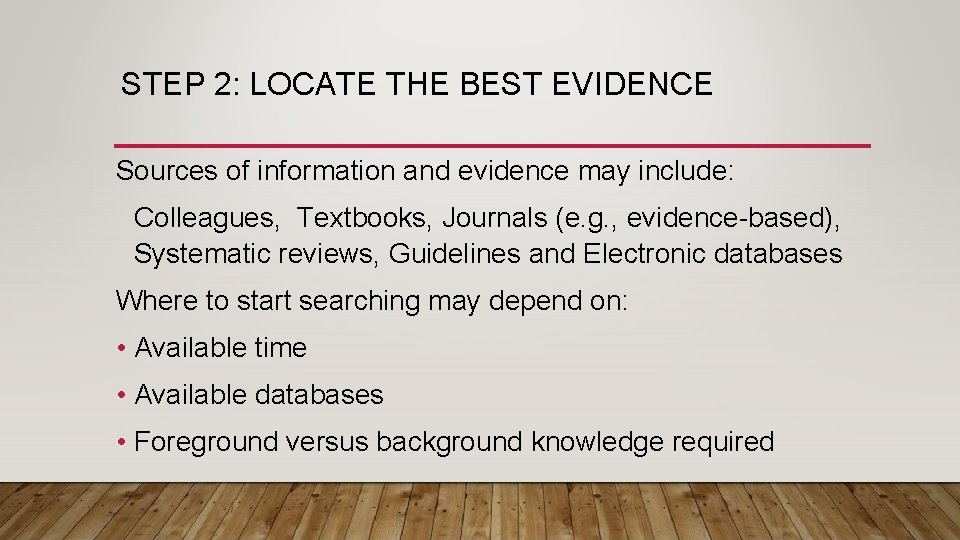 STEP 2: LOCATE THE BEST EVIDENCE Sources of information and evidence may include: Colleagues,