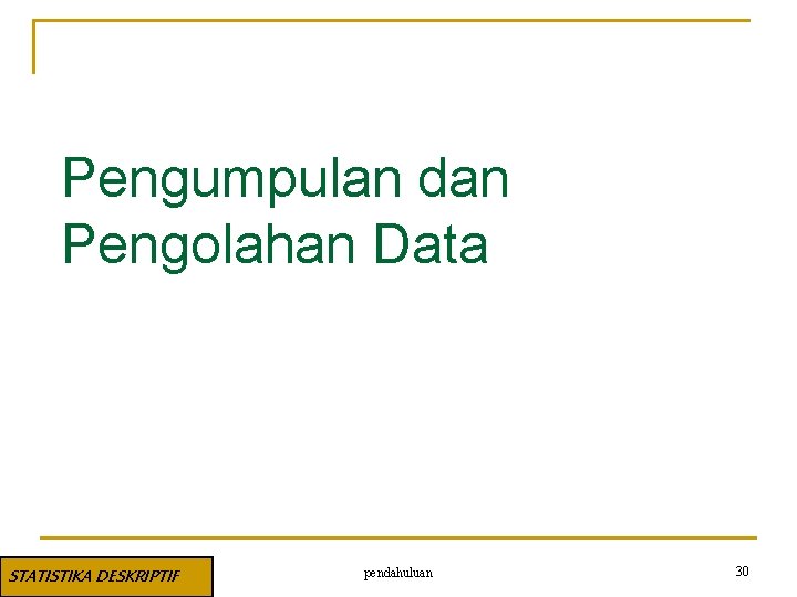 Pengumpulan dan Pengolahan Data STATISTIKA DESKRIPTIF pendahuluan 30 