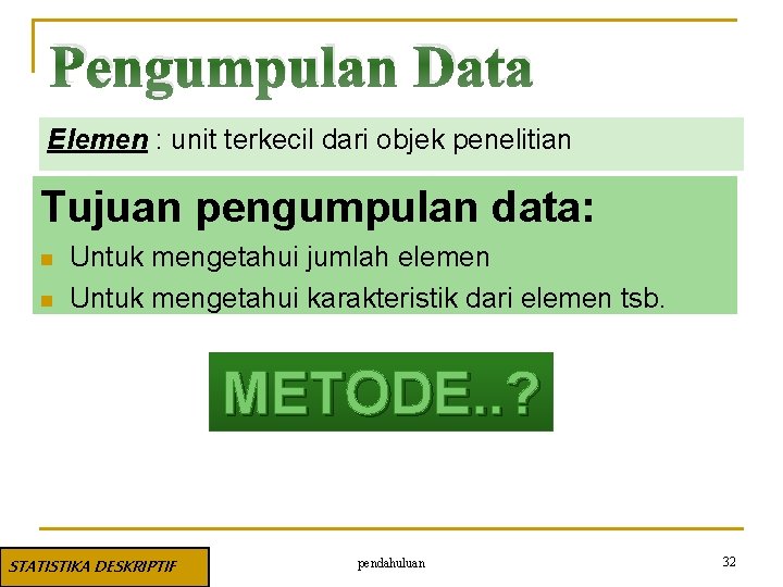 Pengumpulan Data Elemen : unit terkecil dari objek penelitian Tujuan pengumpulan data: n n