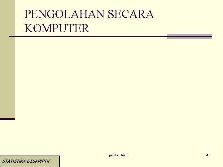 PENGOLAHAN SECARA KOMPUTER pendahuluan STATISTIKA DESKRIPTIF 40 