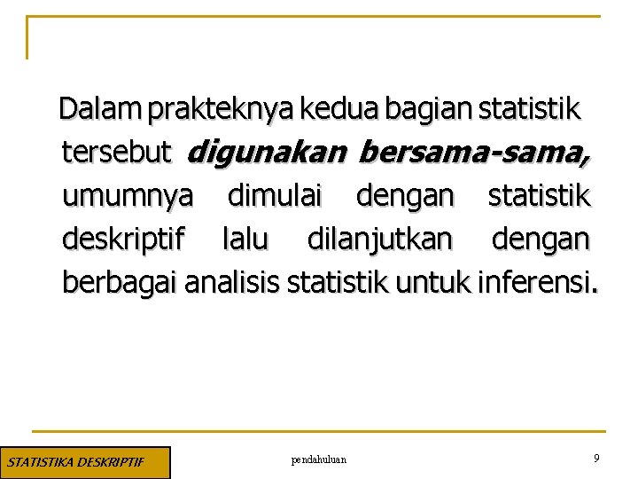 Dalam prakteknya kedua bagian statistik tersebut digunakan bersama-sama, umumnya dimulai dengan statistik deskriptif lalu