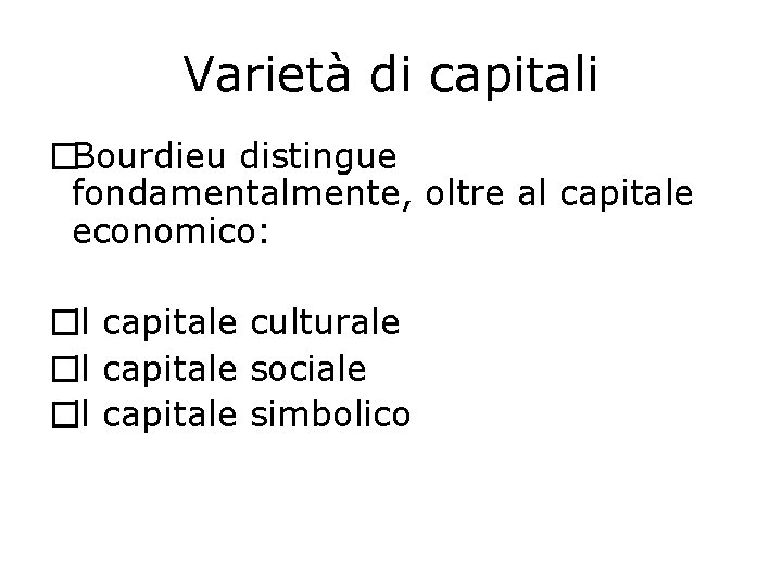 Varietà di capitali �Bourdieu distingue fondamentalmente, oltre al capitale economico: �il capitale culturale �il