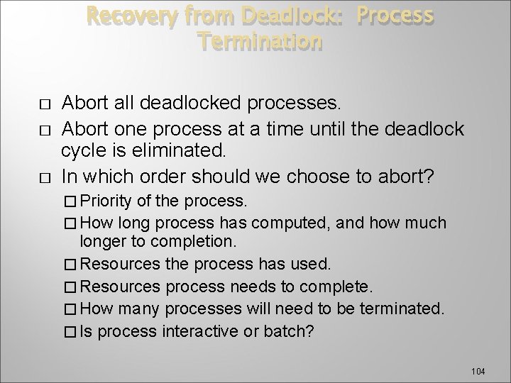 Recovery from Deadlock: Process Termination � � � Abort all deadlocked processes. Abort one