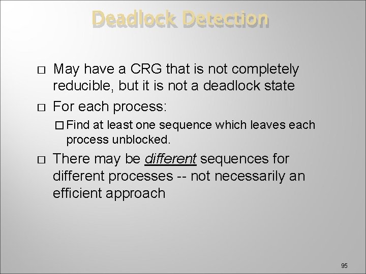 Deadlock Detection � � May have a CRG that is not completely reducible, but