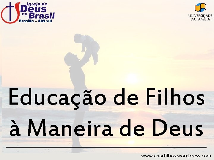 Brasília – 409 sul Educação de Filhos à Maneira de Deus www. criarfilhos. wordpress.