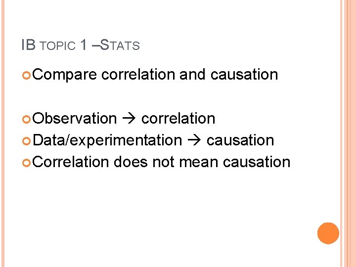 IB TOPIC 1 –STATS Compare correlation and causation Observation correlation Data/experimentation causation Correlation does