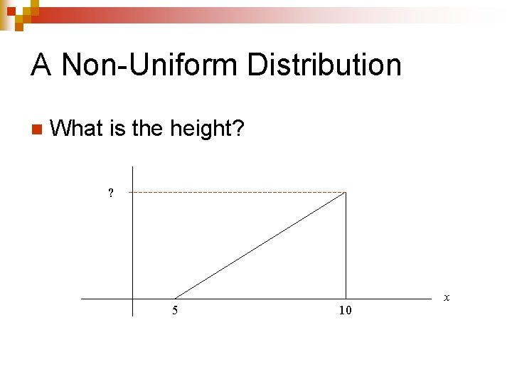 A Non-Uniform Distribution n What is the height? ? 5 10 x 