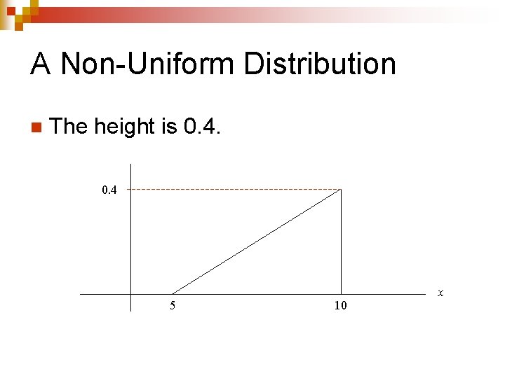 A Non-Uniform Distribution n The height is 0. 4 5 10 x 