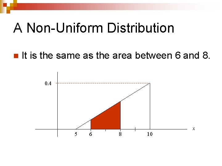 A Non-Uniform Distribution n It is the same as the area between 6 and