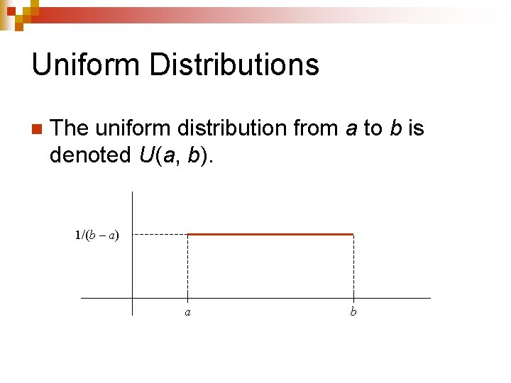 Uniform Distributions n The uniform distribution from a to b is denoted U(a, b).