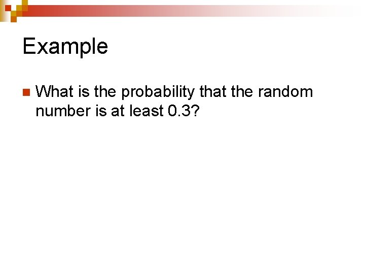 Example n What is the probability that the random number is at least 0.