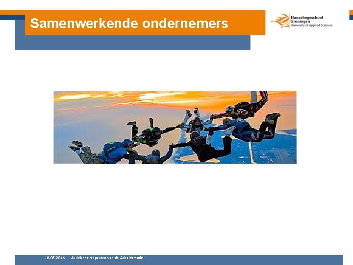 Samenwerkende ondernemers 18 -05 -2016 Juridische Aspecten van de Arbeidsmarkt 