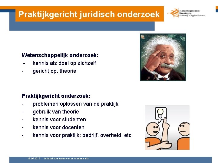 Praktijkgericht juridisch onderzoek Wetenschappelijk onderzoek: - kennis als doel op zichzelf gericht op: theorie