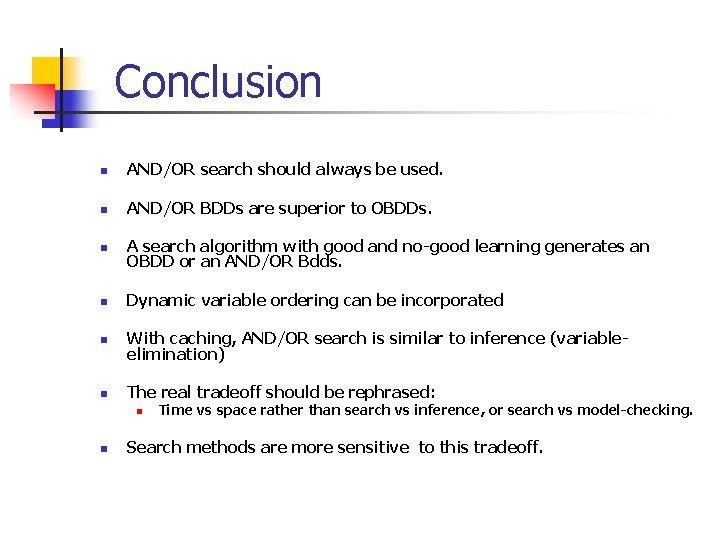 Conclusion n AND/OR search should always be used. n AND/OR BDDs are superior to