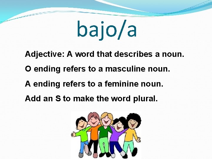 bajo/a Adjective: A word that describes a noun. O ending refers to a masculine