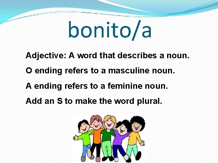 bonito/a Adjective: A word that describes a noun. O ending refers to a masculine