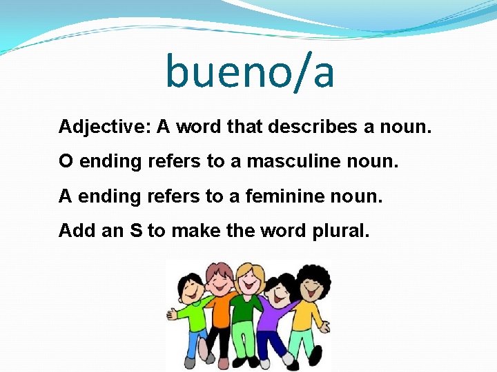 bueno/a Adjective: A word that describes a noun. O ending refers to a masculine