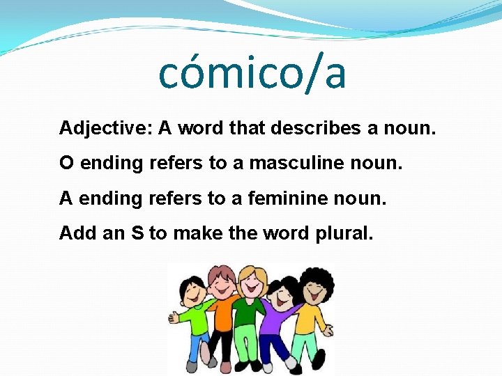 cómico/a Adjective: A word that describes a noun. O ending refers to a masculine