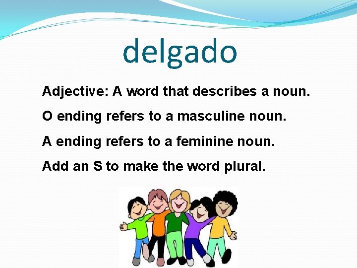 delgado Adjective: A word that describes a noun. O ending refers to a masculine