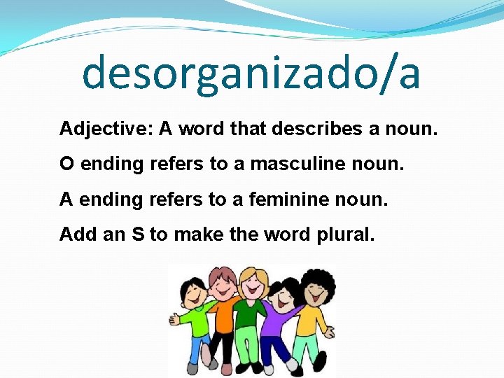 desorganizado/a Adjective: A word that describes a noun. O ending refers to a masculine