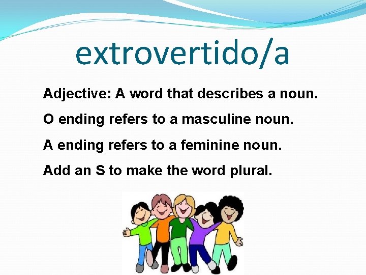 extrovertido/a Adjective: A word that describes a noun. O ending refers to a masculine