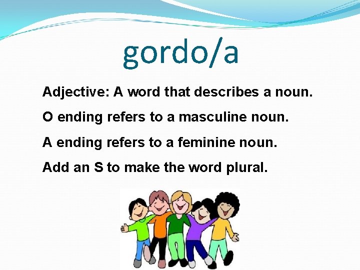 gordo/a Adjective: A word that describes a noun. O ending refers to a masculine