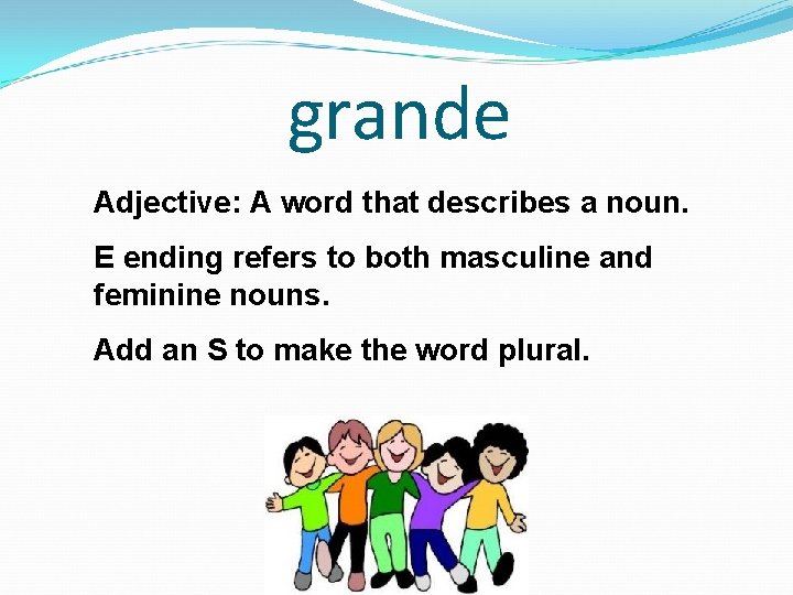 grande Adjective: A word that describes a noun. E ending refers to both masculine