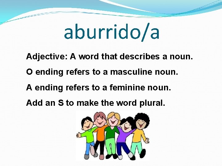 aburrido/a Adjective: A word that describes a noun. O ending refers to a masculine