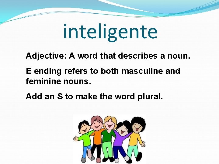 inteligente Adjective: A word that describes a noun. E ending refers to both masculine