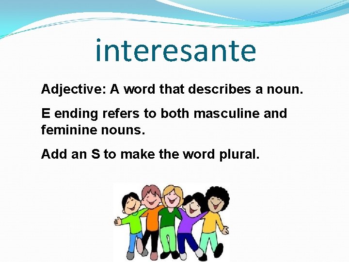 interesante Adjective: A word that describes a noun. E ending refers to both masculine