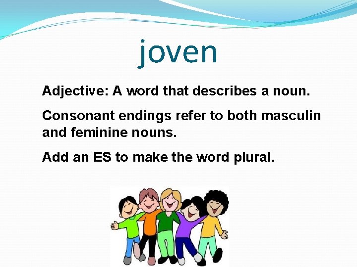 joven Adjective: A word that describes a noun. Consonant endings refer to both masculin