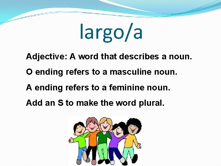 largo/a Adjective: A word that describes a noun. O ending refers to a masculine