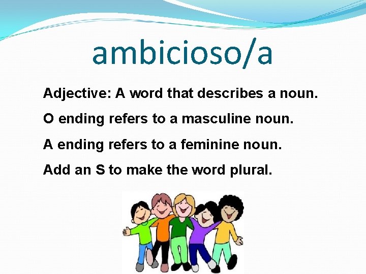 ambicioso/a Adjective: A word that describes a noun. O ending refers to a masculine
