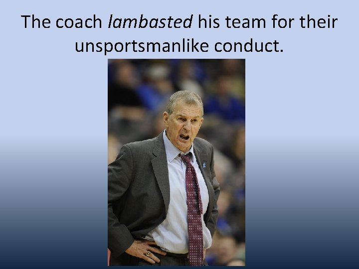 The coach lambasted his team for their unsportsmanlike conduct. 