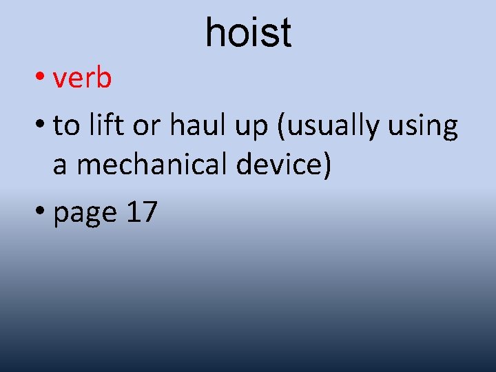 hoist • verb • to lift or haul up (usually using a mechanical device)