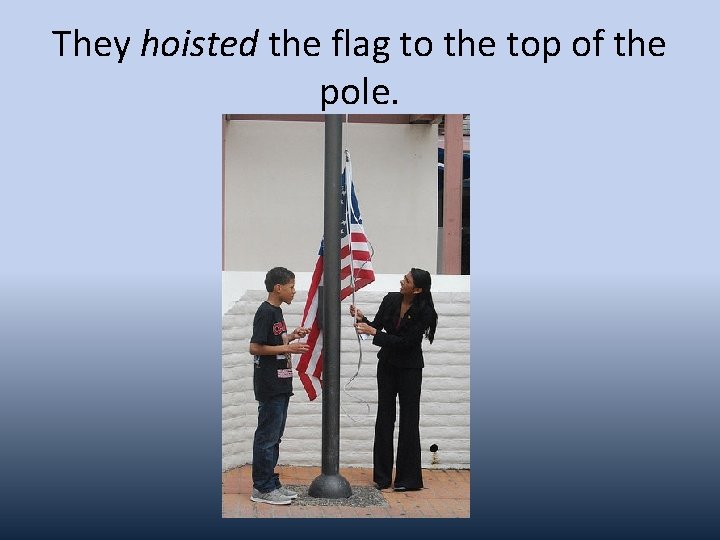 They hoisted the flag to the top of the pole. 