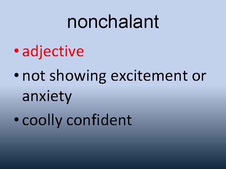 nonchalant • adjective • not showing excitement or anxiety • coolly confident 