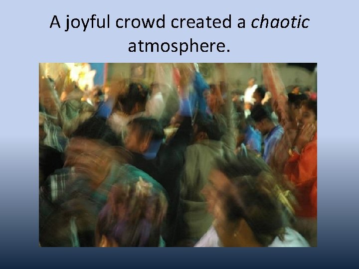 A joyful crowd created a chaotic atmosphere. 