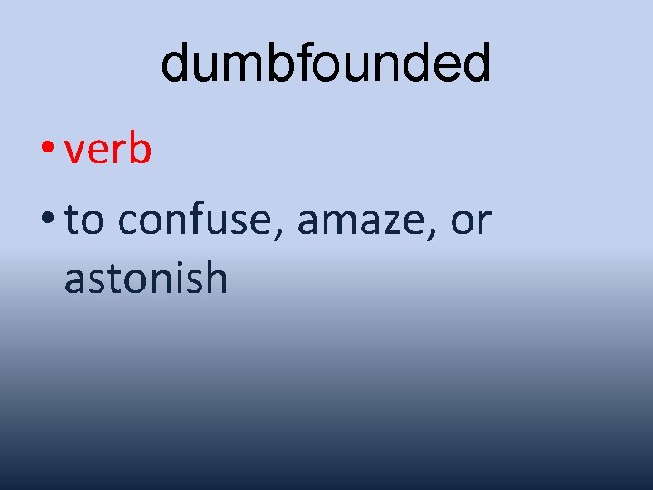 dumbfounded • verb • to confuse, amaze, or astonish 