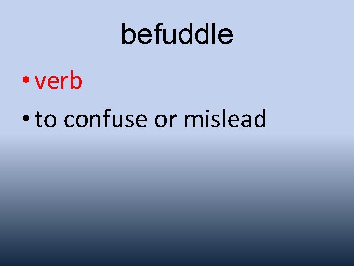 befuddle • verb • to confuse or mislead 