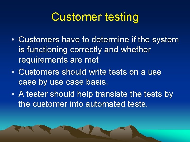 Customer testing • Customers have to determine if the system is functioning correctly and