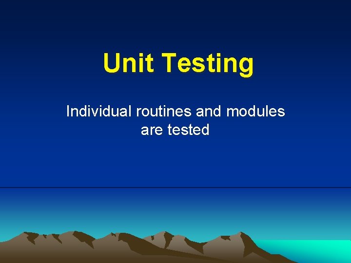 Unit Testing Individual routines and modules are tested 